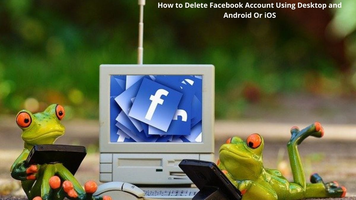 How to Delete Facebook Account Using Desktop and Android Or iOS